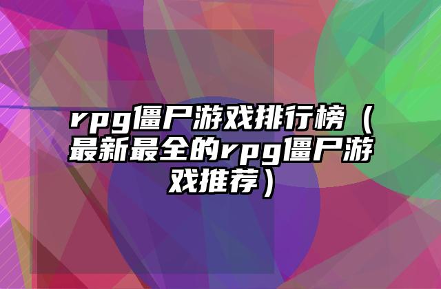 rpg僵尸游戏排行榜（最新最全的rpg僵尸游戏推荐）