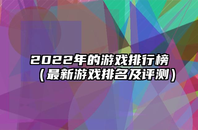 2022年的游戏排行榜（最新游戏排名及评测）