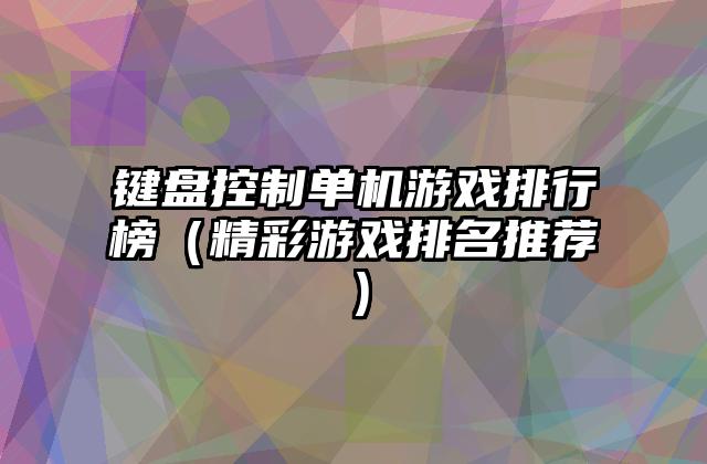 键盘控制单机游戏排行榜（精彩游戏排名推荐）