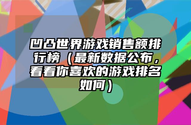 凹凸世界游戏销售额排行榜（最新数据公布，看看你喜欢的游戏排名如何）