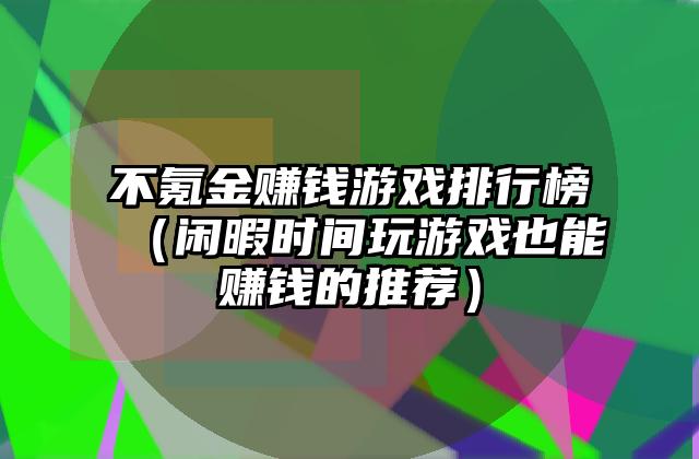 不氪金赚钱游戏排行榜（闲暇时间玩游戏也能赚钱的推荐）