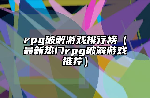 rpg破解游戏排行榜（最新热门rpg破解游戏推荐）