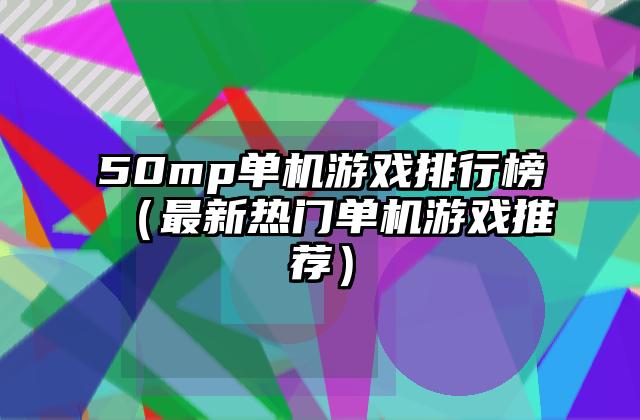 50mp单机游戏排行榜（最新热门单机游戏推荐）