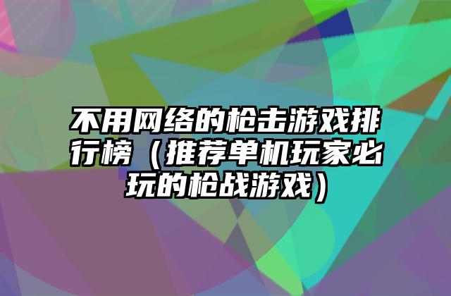 不用网络的枪击游戏排行榜（推荐单机玩家必玩的枪战游戏）