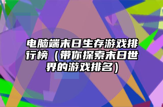 电脑端末日生存游戏排行榜（带你探索末日世界的游戏排名）