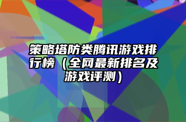 策略塔防类腾讯游戏排行榜（全网最新排名及游戏评测）
