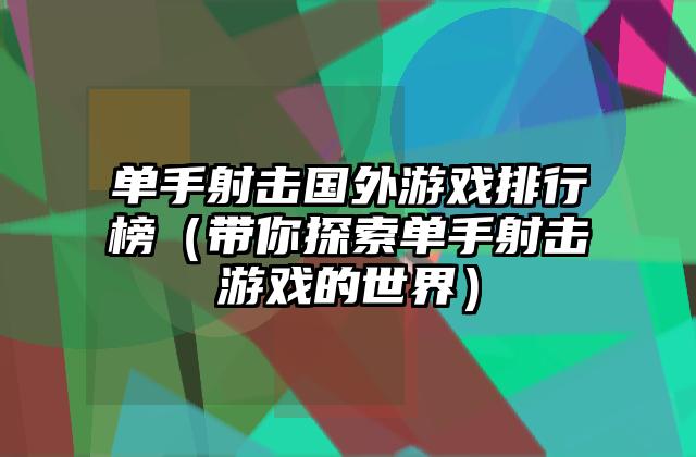 单手射击国外游戏排行榜（带你探索单手射击游戏的世界）