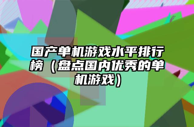 国产单机游戏水平排行榜（盘点国内优秀的单机游戏）