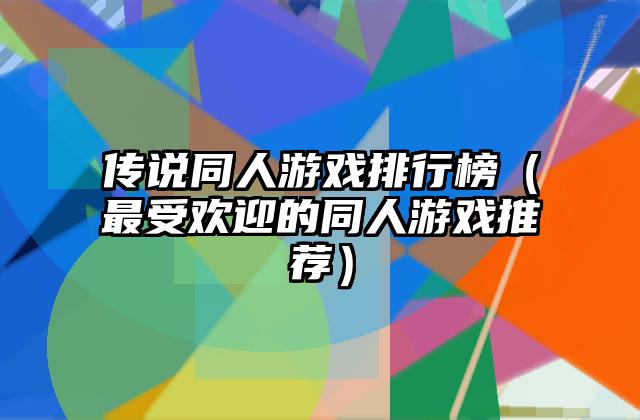 传说同人游戏排行榜（最受欢迎的同人游戏推荐）