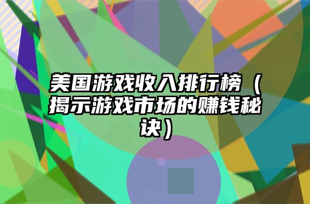 美国游戏收入排行榜（揭示游戏市场的赚钱秘诀）