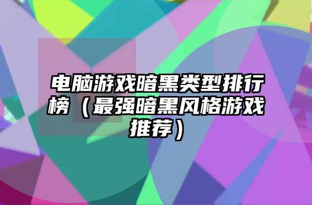 电脑游戏暗黑类型排行榜（最强暗黑风格游戏推荐）