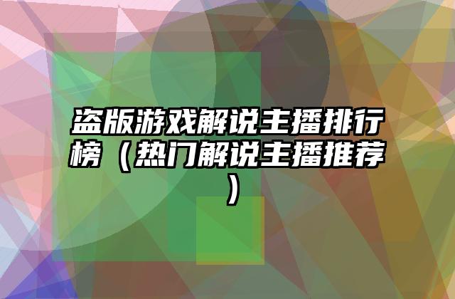 盗版游戏解说主播排行榜（热门解说主播推荐）