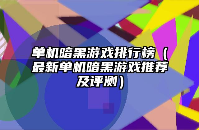 单机暗黑游戏排行榜（最新单机暗黑游戏推荐及评测）