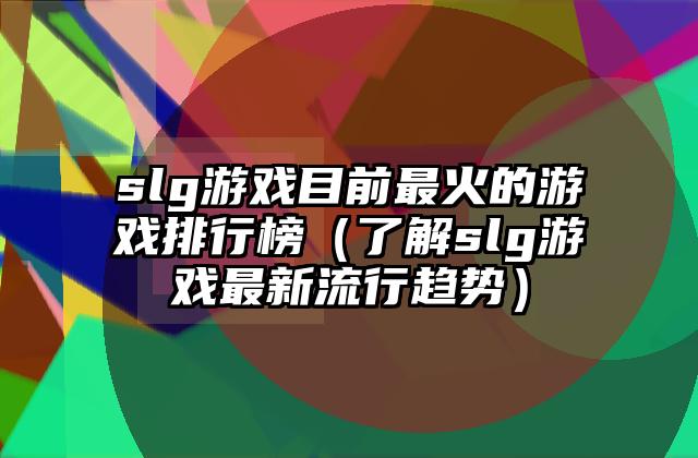 slg游戏目前最火的游戏排行榜（了解slg游戏最新流行趋势）