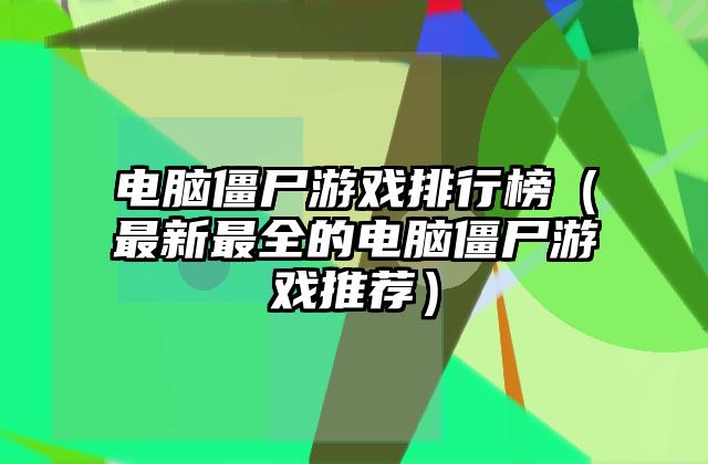 电脑僵尸游戏排行榜（最新最全的电脑僵尸游戏推荐）