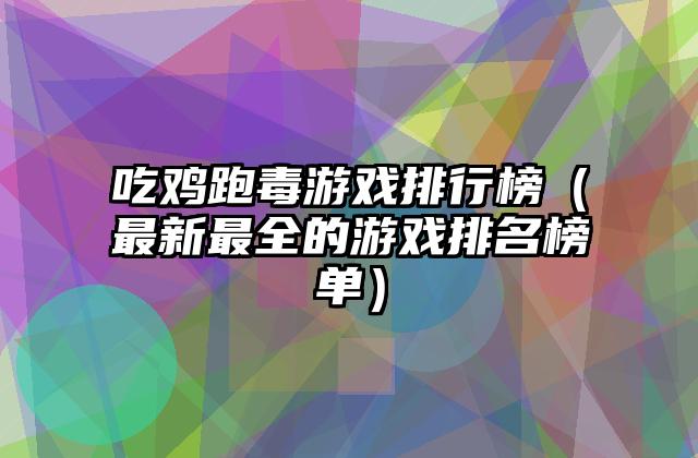 吃鸡跑毒游戏排行榜（最新最全的游戏排名榜单）