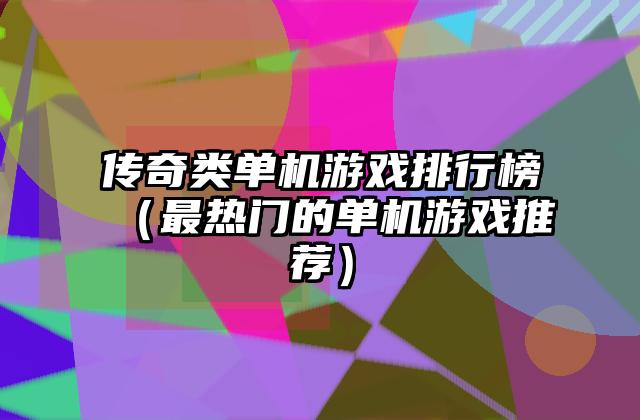 传奇类单机游戏排行榜（最热门的单机游戏推荐）
