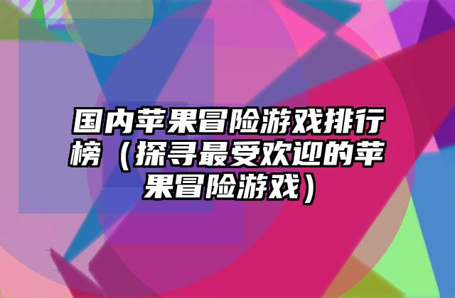 国内苹果冒险游戏排行榜（探寻最受欢迎的苹果冒险游戏）