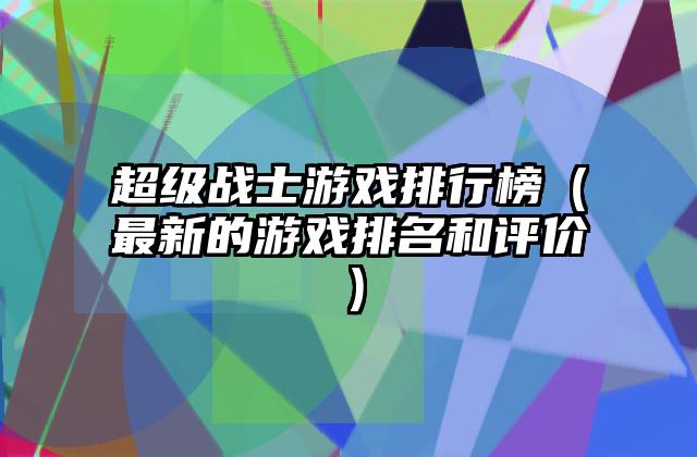 超级战士游戏排行榜（最新的游戏排名和评价）