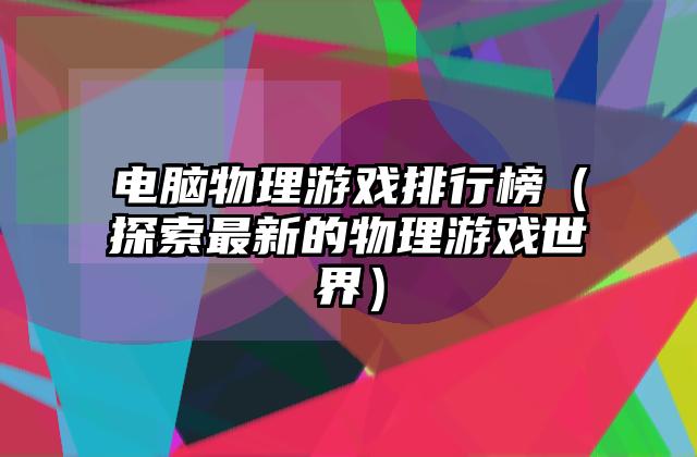 电脑物理游戏排行榜（探索最新的物理游戏世界）