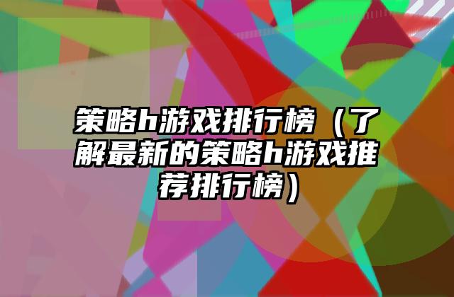 策略h游戏排行榜（了解最新的策略h游戏推荐排行榜）