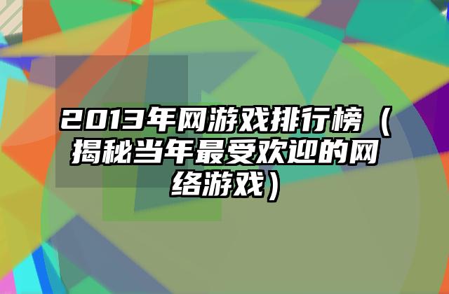 2013年网游戏排行榜（揭秘当年最受欢迎的网络游戏）