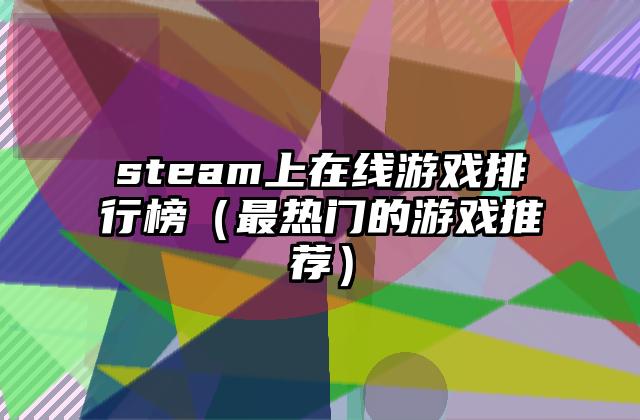 steam上在线游戏排行榜（最热门的游戏推荐）