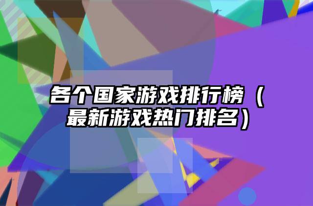 各个国家游戏排行榜（最新游戏热门排名）