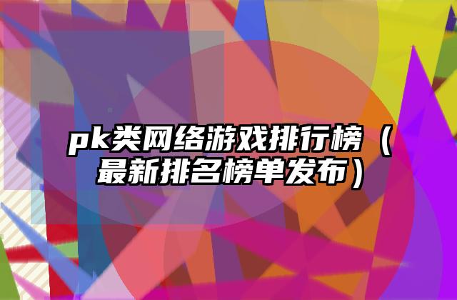 pk类网络游戏排行榜（最新排名榜单发布）