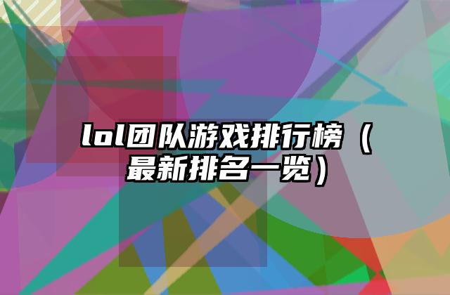lol团队游戏排行榜（最新排名一览）