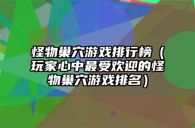 怪物巢穴游戏排行榜（玩家心中最受欢迎的怪物巢穴游戏排名）