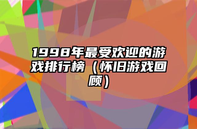 1998年最受欢迎的游戏排行榜（怀旧游戏回顾）