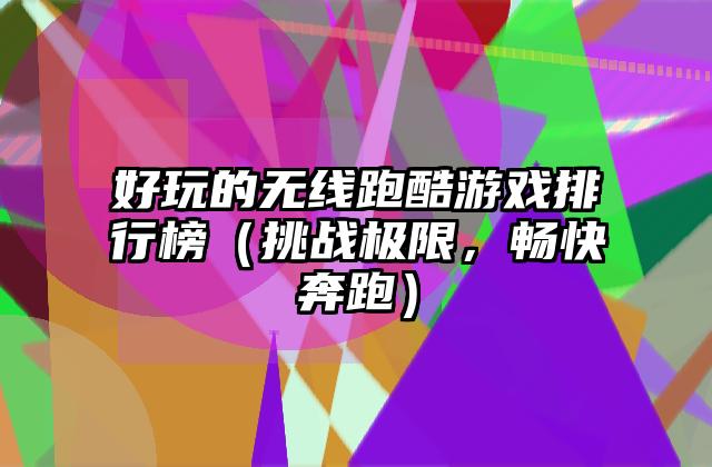 好玩的无线跑酷游戏排行榜（挑战极限，畅快奔跑）