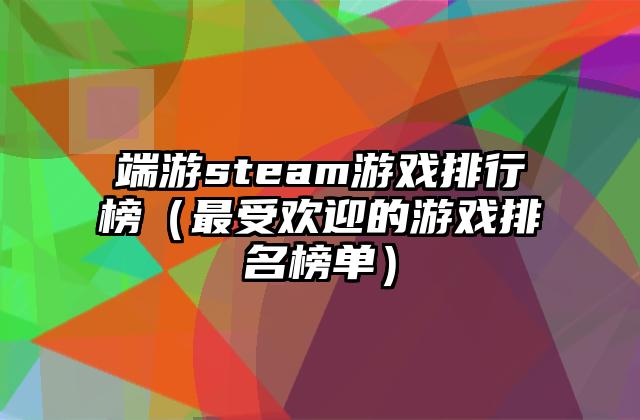 端游steam游戏排行榜（最受欢迎的游戏排名榜单）