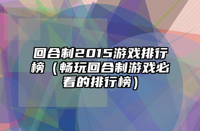 回合制2015游戏排行榜（畅玩回合制游戏必看的排行榜）