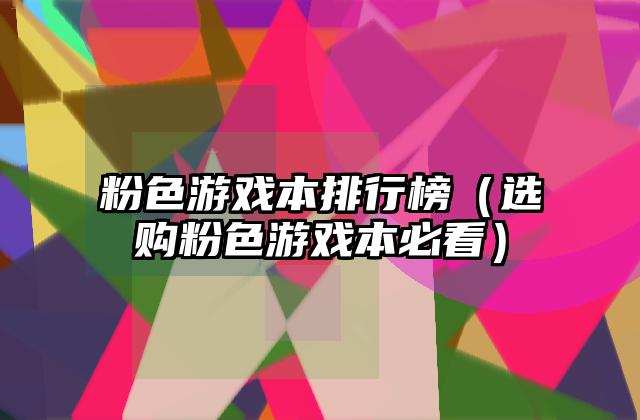 粉色游戏本排行榜（选购粉色游戏本必看）