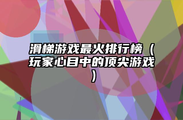 滑梯游戏最火排行榜（玩家心目中的顶尖游戏）