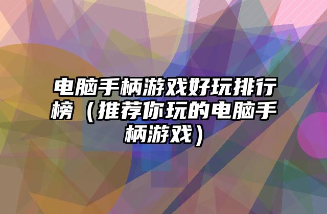 电脑手柄游戏好玩排行榜（推荐你玩的电脑手柄游戏）