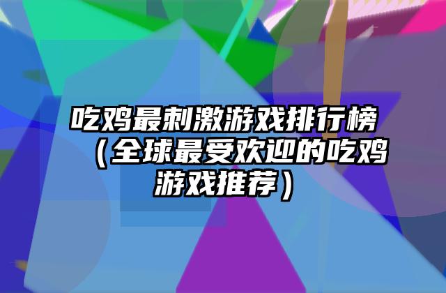 吃鸡最刺激游戏排行榜（全球最受欢迎的吃鸡游戏推荐）