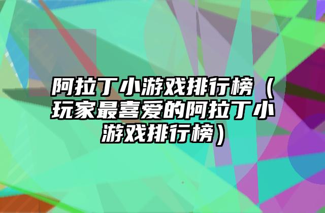 阿拉丁小游戏排行榜（玩家最喜爱的阿拉丁小游戏排行榜）