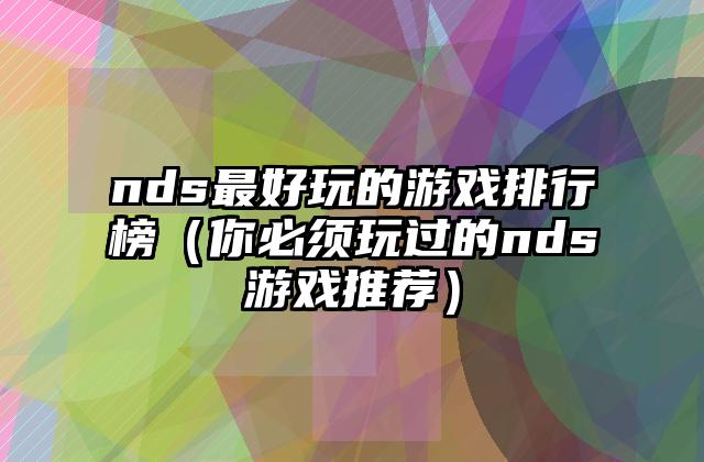 nds最好玩的游戏排行榜（你必须玩过的nds游戏推荐）
