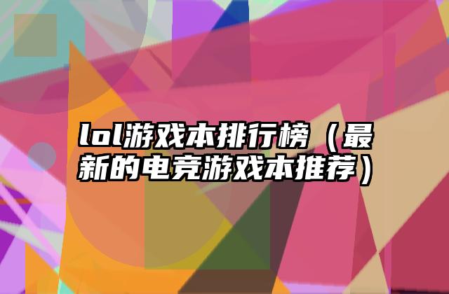 lol游戏本排行榜（最新的电竞游戏本推荐）