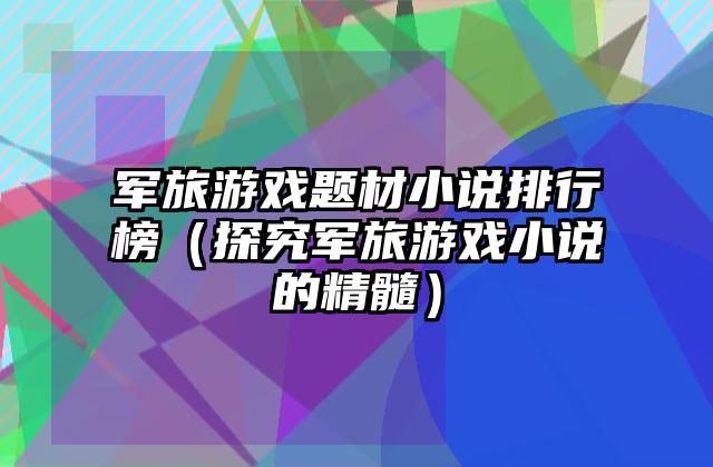 军旅游戏题材小说排行榜（探究军旅游戏小说的精髓）