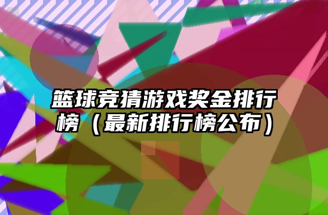 篮球竞猜游戏奖金排行榜（最新排行榜公布）