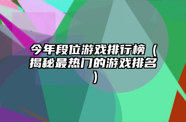 今年段位游戏排行榜（揭秘最热门的游戏排名）