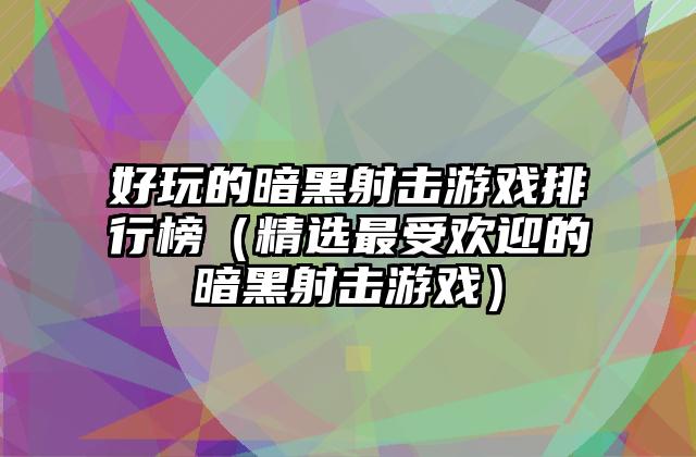 好玩的暗黑射击游戏排行榜（精选最受欢迎的暗黑射击游戏）