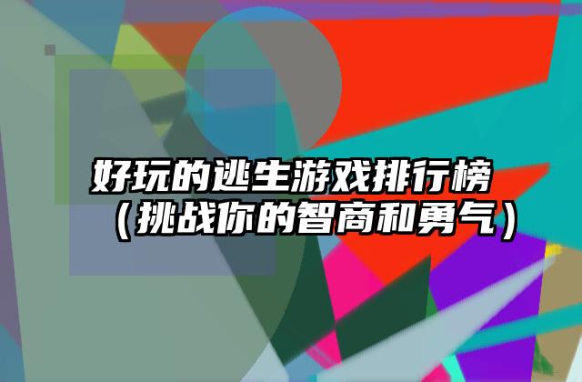 好玩的逃生游戏排行榜（挑战你的智商和勇气）