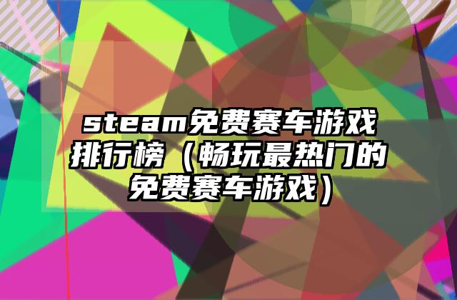 steam免费赛车游戏排行榜（畅玩最热门的免费赛车游戏）