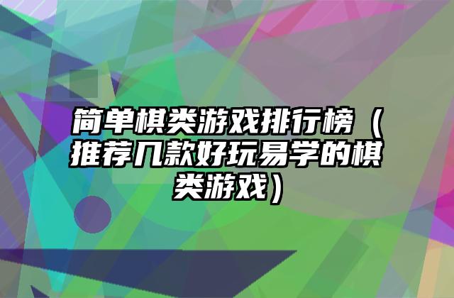 简单棋类游戏排行榜（推荐几款好玩易学的棋类游戏）