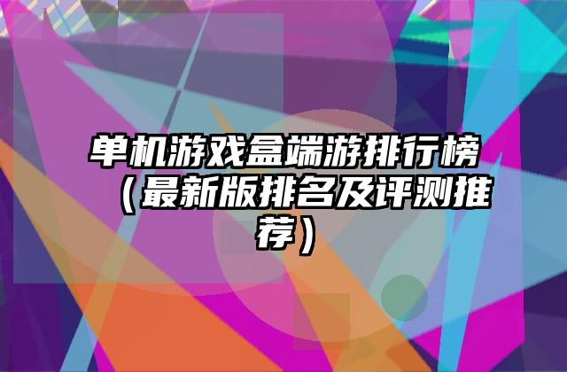 单机游戏盒端游排行榜（最新版排名及评测推荐）